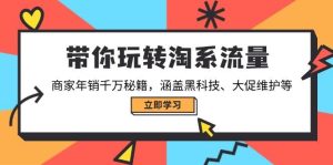 （14109期）带你玩转淘系流量，商家年销千万秘籍，涵盖黑科技、大促维护等-泰戈创艺资源库
