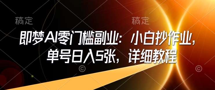 即梦AI零门槛副业：小白抄作业，单号日入5张，详细教程-泰戈创艺资源库