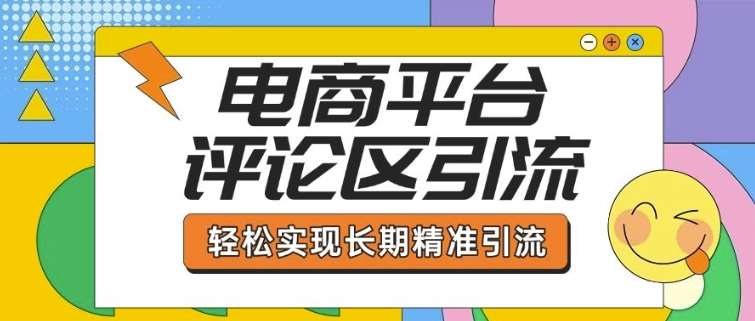电商平台评论区引流，从基础操作到发布内容，引流技巧，轻松实现长期精准引流-泰戈创艺资源库