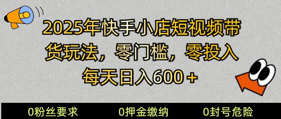 2025快手小店短视频带货模式，零投入，零门槛，每天日入600＋-泰戈创艺资源库