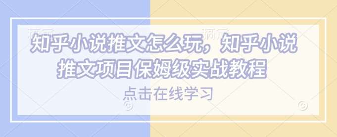 知乎小说推文怎么玩，知乎小说推文项目保姆级实战教程-泰戈创艺资源库