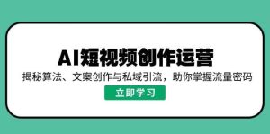 AI短视频创作运营，揭秘算法、文案创作与私域引流，助你掌握流量密码-泰戈创艺资源库