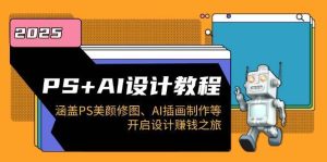 PS+AI设计教程：涵盖PS美颜修图、AI插画制作等，开启设计赚钱之旅-泰戈创艺资源库