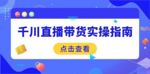 (14265期)千川直播带货实操指南:从选品到数据优化,基础到实操全面覆盖-泰戈创艺资源库