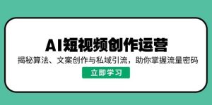 (14287期)AI短视频创作运营,揭秘算法、文案创作与私域引流,助你掌握流量密码-泰戈创艺资源库