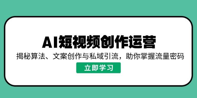 （14287期）AI短视频创作运营，揭秘算法、文案创作与私域引流，助你掌握流量密码-泰戈创艺资源库
