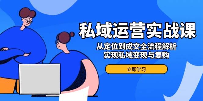 （14098期）私域运营实战课，从定位到成交全流程解析，实现私域变现与复购-泰戈创艺资源库