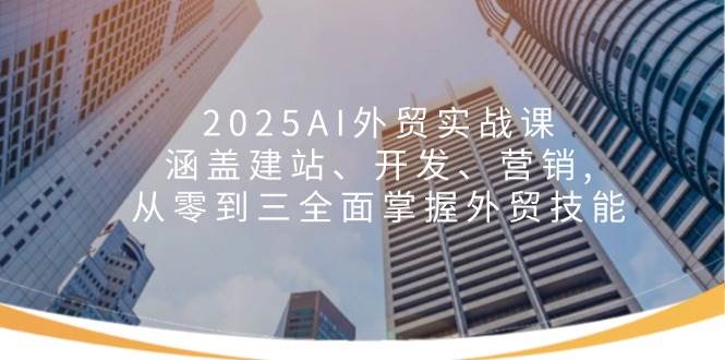（14135期）2025AI外贸实战课：涵盖建站、开发、营销, 从零到三全面掌握外贸技能-泰戈创艺资源库