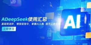 DeepSeek使用汇总，基础到进阶，提示词技巧，掌握AI工具 提升工作效率-泰戈创艺资源库