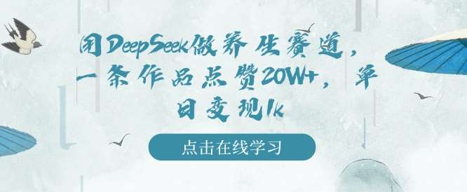 用DeepSeek做养生赛道，一条作品点赞20W+，单日变现1k-泰戈创艺资源库