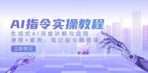 AI指令实操教程，生成式AI深度讲解与应用，课程+案例，笔记指令随意享-泰戈创艺资源库