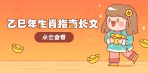 (14070期)乙巳年生肖指南长文,结合大环境与生肖,字字精华,助你财福顺利 迎接好运-泰戈创艺资源库