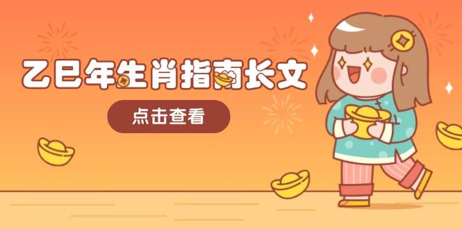 （14070期）乙巳年生肖指南长文，结合大环境与生肖，字字精华，助你财福顺利 迎接好运-泰戈创艺资源库