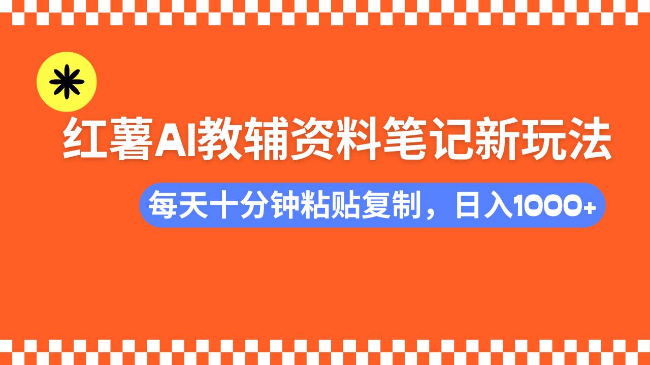 （14350期）小红书AI教辅资料笔记新玩法，0门槛，可批量可复制，一天十分钟发笔记…-泰戈创艺资源库