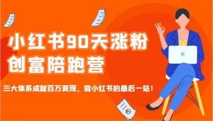 小红书90天涨粉创富陪跑营，三大体系成就百万变现，做小红书的最后一站！-泰戈创艺资源库