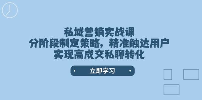 （14100期）私域营销实战课，分阶段制定策略，精准触达用户，实现高成交私聊转化-泰戈创艺资源库