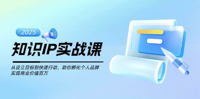 知识IP实战课，从设立目标到快速行动，助你孵化个人品牌，实现商业价值百万-泰戈创艺资源库