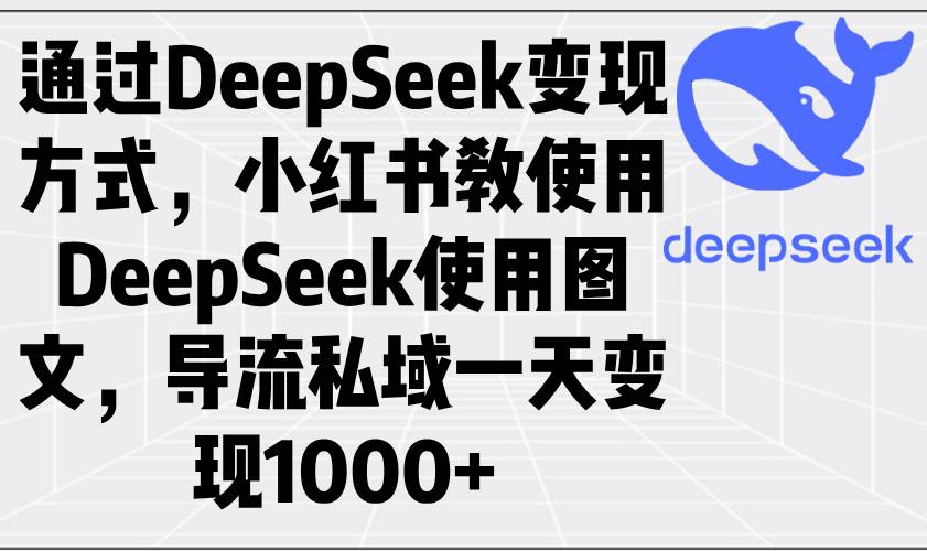 （14179期）通过DeepSeek变现方式，小红书教使用DeepSeek图文，导流私域一天变现1000+-泰戈创艺资源库