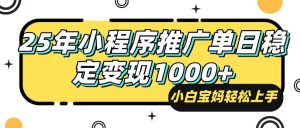 （14298期）25年最新风口，小程序自动推广，，稳定日入1000+，小白轻松上手-泰戈创艺资源库