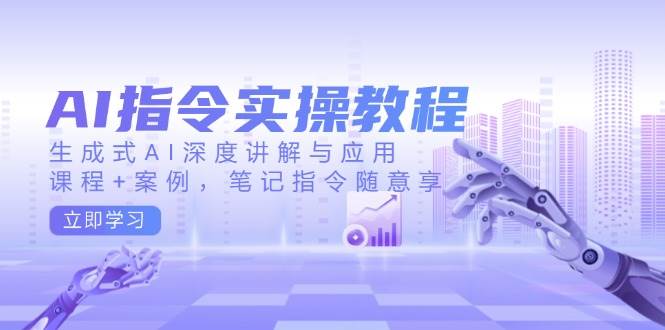 （14097期）AI指令实操教程，生成式AI深度讲解与应用，课程+案例，笔记指令随意享-泰戈创艺资源库