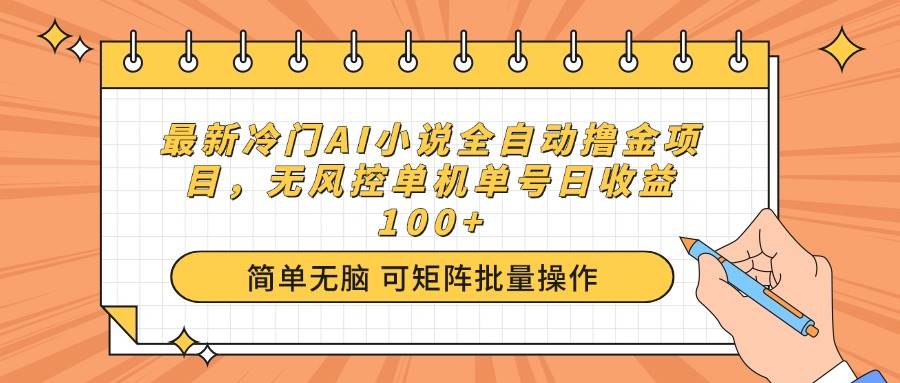 （14292期）最新冷门AI小说全自动撸金项目，无风控单机单号日收益100+-泰戈创艺资源库