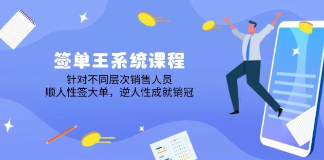（14278期）签单王系统课程，针对不同层次销售人员，顺人性签大单，逆人性成就销冠-泰戈创艺资源库