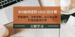 （14134期）从0础到进阶AIGC设计课：界面操作，光影控制，AI工具运用，打造全能设计师-泰戈创艺资源库