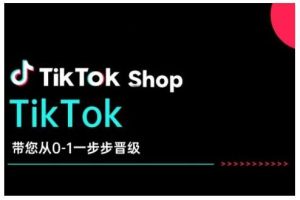 TikTok Shop带您从0-1一步步晋级，开启电商新征程，在TikTok商业领域实现突破与成长-泰戈创艺资源库