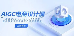 AIGC电商设计课：精通Midjourney/SD工具，轻松搞定节日海报与产品视觉营销-泰戈创艺资源库