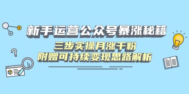 （14111期）新手运营公众号暴涨秘籍，三步实操月涨千粉，附赠可持续变现思路解析-泰戈创艺资源库
