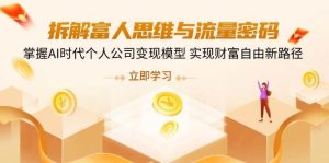 拆解富人思维与流量密码,掌握AI时代个人公司变现模型 实现财富自由新路径-泰戈创艺资源库