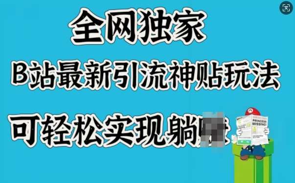 全网独家，B站最新引流神贴玩法，可轻松实现躺Z-泰戈创艺资源库