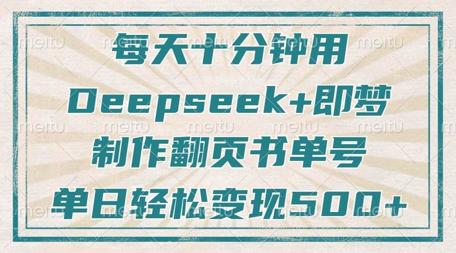 每天十分钟，用Deepseek+即梦，制作翻页书单号，疯狂涨粉，单日轻松变现500+-泰戈创艺资源库