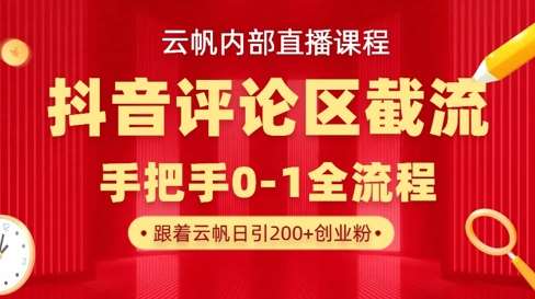 云帆内部直播课·抖音评论区截流流术，精准私信粉丝，单号日引流300+精准创业粉-泰戈创艺资源库