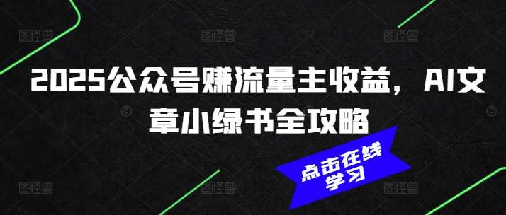 2025公众号赚流量主收益，AI文章小绿书全攻略-泰戈创艺资源库