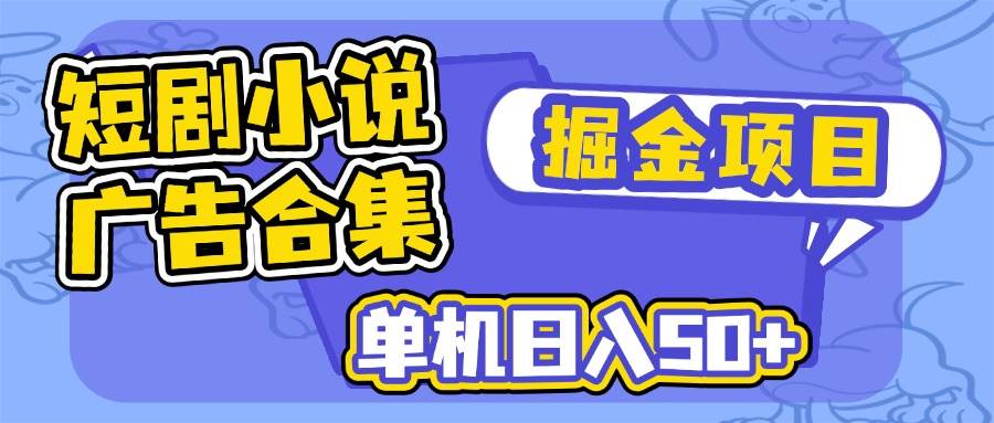 （14456期）短剧小说合集广告掘金项目，单机日入50+-泰戈创艺资源库