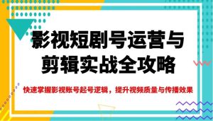 影视短剧号运营与剪辑实战全攻略,快速掌握影视账号起号逻辑,提升视频质量与传播效果-泰戈创艺资源库
