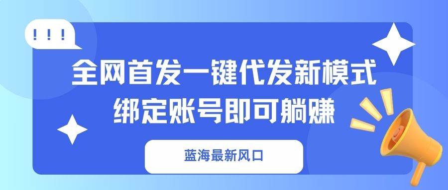 （14183期）蓝海最新风口，全网首发一键代发新模式！绑定账号即可躺赚-泰戈创艺资源库