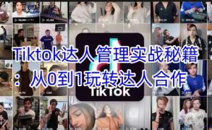 Tiktok达人管理实战秘籍:从0到1玩转达人合作-泰戈创艺资源库
