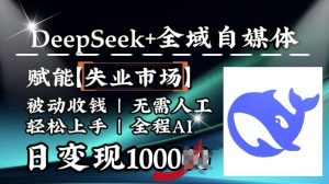 降维打击,Deepseek+全域自媒体,赋能失业市场,被动收钱,无需人工全程AI,日变现1k-泰戈创艺资源库