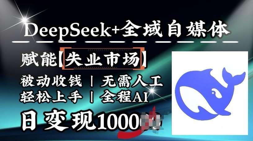 降维打击，Deepseek+全域自媒体，赋能失业市场，被动收钱，无需人工全程AI，日变现1k-泰戈创艺资源库