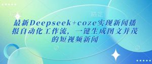 最新Deepseek+coze实现新闻播报自动化工作流,一键生成图文并茂的短视频新闻-泰戈创艺资源库