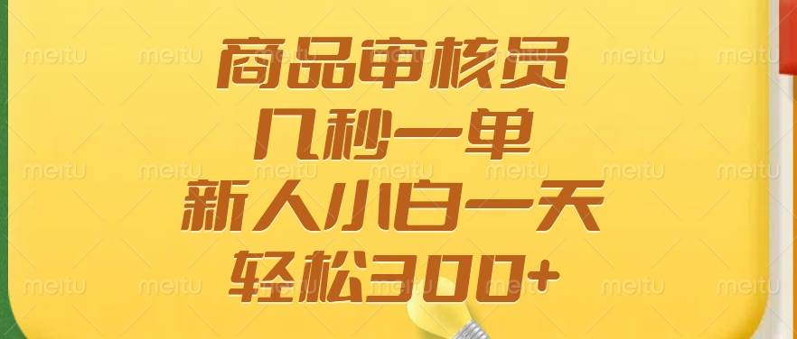 （14393期）商品审核员，几秒一单，多劳多得，新人小白一天轻松300+-泰戈创艺资源库