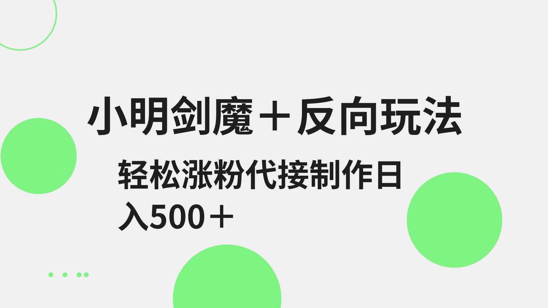 小明剑魔+反向玩法 轻松涨粉 可代接制作日入500+-泰戈创艺资源库
