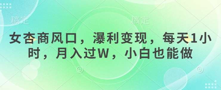 女杏商风口，瀑利变现，每天1小时，月入过W，小白也能做-泰戈创艺资源库
