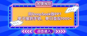 用DeepSeek做PPT单子接到手软，快速接单变现，单日变现1k-泰戈创艺资源库