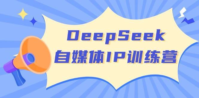 DeepSeek自媒体IP训练营，掌握四位定位法 长板变现模型 开启自媒体新篇章-泰戈创艺资源库