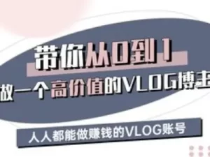 带你从0-1做一个高价值的VLOG博主三期，人人都能做挣钱的VLOG账号-泰戈创艺资源库