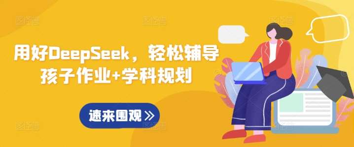用好DeepSeek，轻松辅导孩子作业+学科规划-泰戈创艺资源库