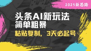 (14105期)头条AI新玩法,简单粗暴,仅需粘贴复制,三天必起号-泰戈创艺资源库